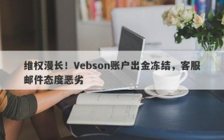 维权漫长！Vebson账户出金冻结，客服邮件态度恶劣