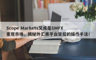 Scope Markets又或是SMFX重现市场，揭秘外汇黑平台背后的操作手法！