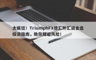 太疯狂！TriumphFX德汇外汇资金盘投资指南，助你规避风险！