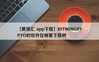 【要懂汇 app下载】BITWINCRYPTO的软件在哪里下载啊
