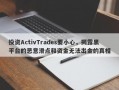 投资ActivTrades要小心，揭露黑平台的恶意滑点和资金无法出金的真相