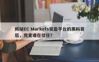 揭秘EC Markets安盈平台的黑料背后，究竟谁在信任？