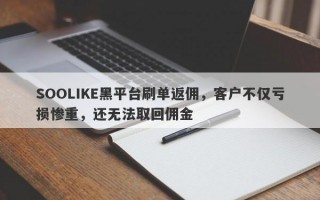 SOOLIKE黑平台刷单返佣，客户不仅亏损惨重，还无法取回佣金