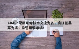 AIMS·荣鹰证券技术交流为名，疯狂割韭菜为实，监管黑洞难填！