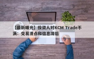 【最新曝光】投资人对KCM Trade不满：交易滑点和信息滞后
