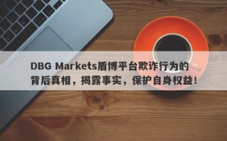 DBG Markets盾博平台欺诈行为的背后真相，揭露事实，保护自身权益！