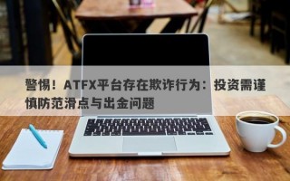 警惕！ATFX平台存在欺诈行为：投资需谨慎防范滑点与出金问题