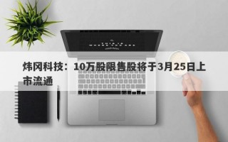 炜冈科技：10万股限售股将于3月25日上市流通