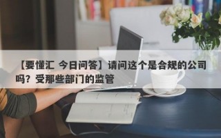 【要懂汇 今日问答】请问这个是合规的公司吗？受那些部门的监管
