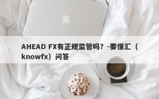 AHEAD FX有正规监管吗？-要懂汇（knowfx）问答