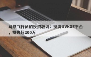 马航飞行员的投资教训：投资UVKXE平台，损失超200万