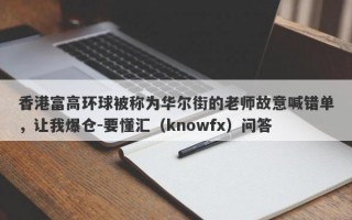 香港富高环球被称为华尔街的老师故意喊错单，让我爆仓-要懂汇（knowfx）问答