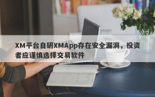 XM平台自研XMApp存在安全漏洞，投资者应谨慎选择交易软件