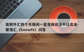 美狮外汇四个月期间一直变换说法不让出金-要懂汇（knowfx）问答