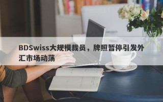 BDSwiss大规模裁员，牌照暂停引发外汇市场动荡