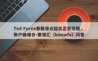 Ted Forex泰勒滑点超出正常范围，账户被爆仓-要懂汇（knowfx）问答