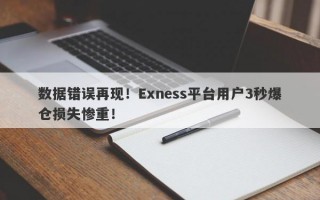 数据错误再现！Exness平台用户3秒爆仓损失惨重！