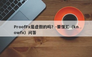 ProofFx是虚假的吗？-要懂汇（knowfx）问答