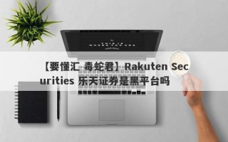 【要懂汇 毒蛇君】Rakuten Securities 乐天证券是黑平台吗
