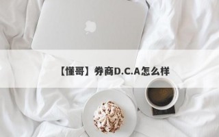 【懂哥】券商D.C.A怎么样
