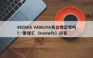 VEDIKA VANIJYA有合规监管吗？-要懂汇（knowfx）问答