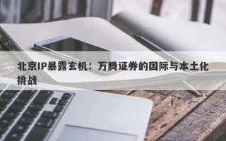 北京IP暴露玄机：万腾证券的国际与本土化挑战