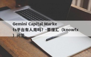 Gemini Capital Markets平台有人用吗？-要懂汇（knowfx）问答