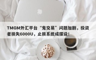 TMGM外汇平台“鬼交易”问题加剧，投资者损失6000U，止损系统成摆设！