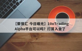 【要懂汇 今日曝光】10xTrading Alpha平台可以吗？打算入金了
