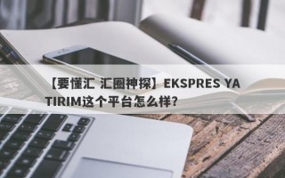 【要懂汇 汇圈神探】EKSPRES YATIRIM这个平台怎么样？
