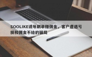 SOOLIKE诱导刷单赚佣金，客户遭遇亏损和佣金不给的骗局