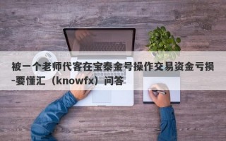 被一个老师代客在宝泰金号操作交易资金亏损-要懂汇（knowfx）问答