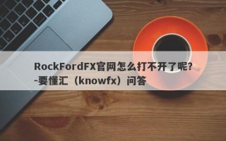 RockFordFX官网怎么打不开了呢？-要懂汇（knowfx）问答