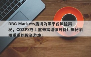 DBG Markets盾博为黑平台风险揭秘，COZFX卷土重来需谨慎对待！揭秘陷阱重重的投资游戏！