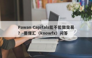 Pawan Capitals能不能做交易？-要懂汇（knowfx）问答