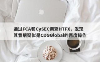 通过FCA和CySEC调查HTFX，发现其背后疑似是CDGGlobal的再度操作