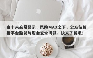 金丰来交易警示，风险MAX之下，全方位解析平台监管与资金安全问题。快来了解吧！