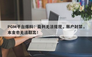 PGM平台爆料：盈利无法提现，账户封禁，本金也无法取出！