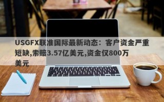 USGFX联准国际最新动态：客户资金严重短缺,索赔3.57亿美元,资金仅800万美元