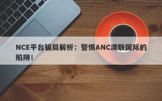 NCE平台骗局解析：警惕ANC澳联国际的陷阱！