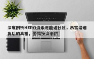 深度剖析HERO资本与盖诺社区，暴雷潜逃背后的真相，警惕投资陷阱！