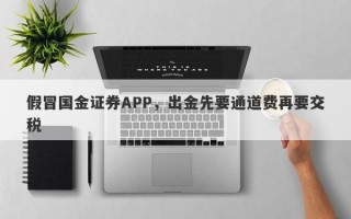 假冒国金证券APP，出金先要通道费再要交税