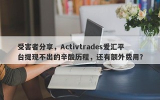 受害者分享，Activtrades爱汇平台提现不出的辛酸历程，还有额外费用？