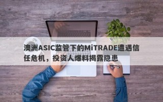 澳洲ASIC监管下的MiTRADE遭遇信任危机，投资人爆料揭露隐患