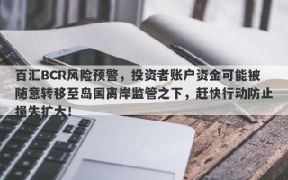 百汇BCR风险预警，投资者账户资金可能被随意转移至岛国离岸监管之下，赶快行动防止损失扩大！