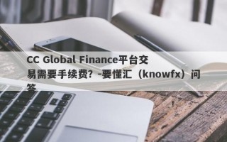 CC Global Finance平台交易需要手续费？-要懂汇（knowfx）问答