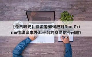 【今日曝光】投资者如何应对Doo Prime德璞资本外汇平台的交易信号问题？