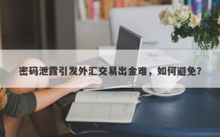 密码泄露引发外汇交易出金难，如何避免？