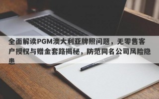 全面解读PGM澳大利亚牌照问题，无零售客户授权与赠金套路揭秘，防范同名公司风险隐患