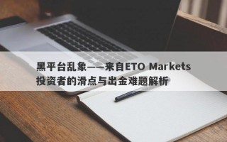 黑平台乱象——来自ETO Markets投资者的滑点与出金难题解析